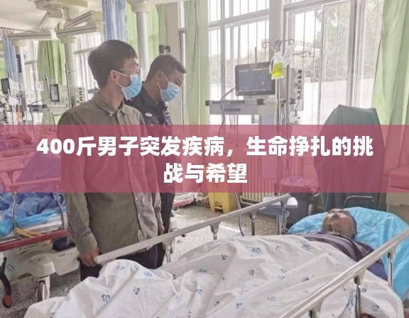 400斤男子突发疾病,生命挣扎的挑战与希望