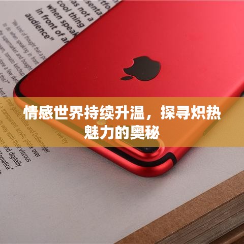 情感世界持续升温,探寻炽热魅力的奥秘