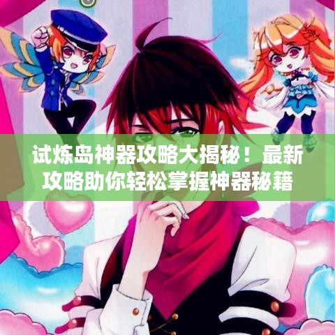 试炼岛神器攻略大揭秘!最新攻略助你轻松掌握神器秘籍