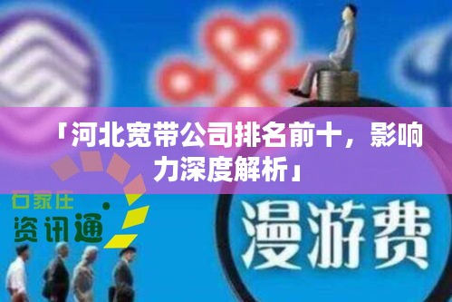 「河北宽带公司排名前十，影响力深度解析」