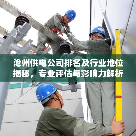 沧州供电公司排名及行业地位揭秘，专业评估与影响力解析